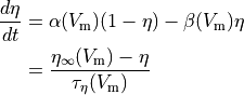 \begin{align}
    \frac{d\eta}{dt} & = \alpha(V_{\rm m})(1-\eta) - \beta(V_{\rm m})\eta \nonumber \\
                     & = \frac{\eta_{\infty}(V_{\rm m}) - \eta}{\tau_{\eta}(V_{\rm m})} \nonumber
\end{align}