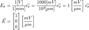E_x &= \frac{1[V]}{1[mm]} \vec{e_x} = \frac{1000[mV]}{10^3[\mu m]} \vec{e_x} = 1\left[ \frac{mV}{\mu m}\right] \vec{e_x} \\
\vec{E} &= \begin{bmatrix} 1 \\
                           0 \\
                           0
           \end{bmatrix} \left[\frac{mV}{\mu m} \right] \\